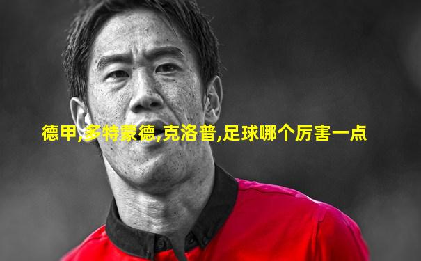 德甲,多特蒙德,克洛普,足球哪个厉害一点