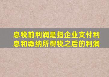 息税前利润是指企业支付利息和缴纳所得税之后的利润