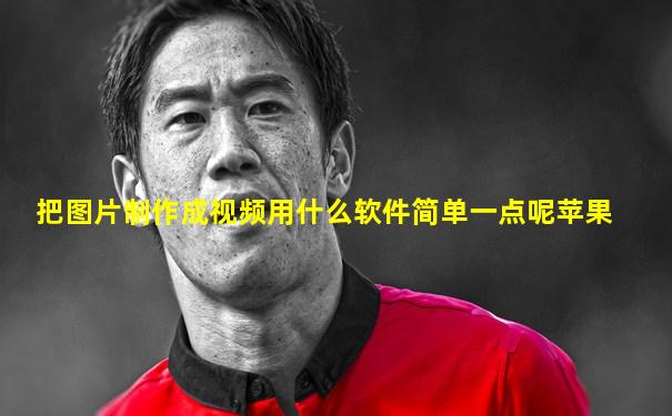 把图片制作成视频用什么软件简单一点呢苹果