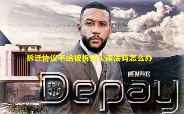 拆迁协议不给被拆迁人违法吗怎么办