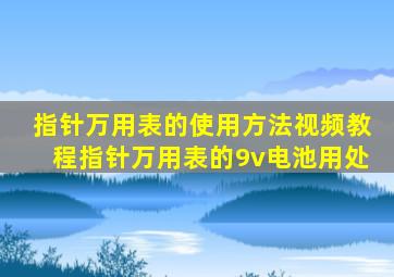 指针万用表的使用方法视频教程指针万用表的9v电池用处