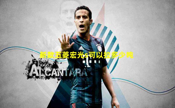 新款五菱宏光s可以拉多少吨