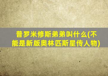 普罗米修斯弟弟叫什么(不能是新版奥林匹斯星传人物)