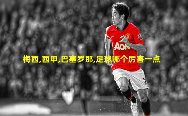 梅西,西甲,巴塞罗那,足球哪个厉害一点