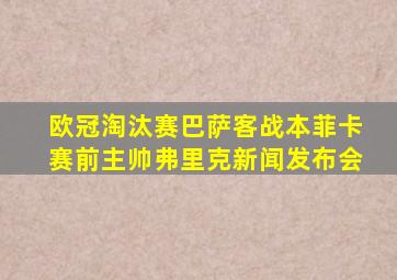 欧冠淘汰赛巴萨客战本菲卡赛前主帅弗里克新闻发布会