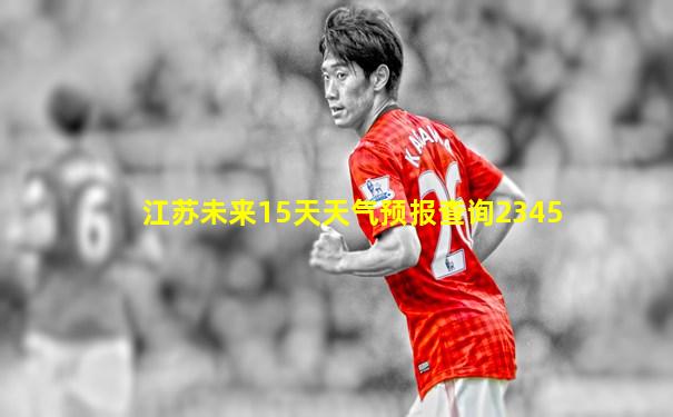 江苏未来15天天气预报查询2345