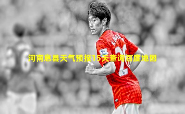 河南息县天气预报15天查询百度地图