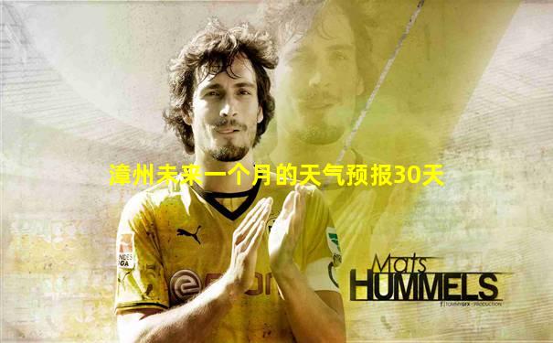 漳州未来一个月的天气预报30天