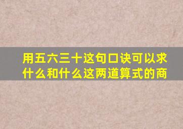 用五六三十这句口诀可以求什么和什么这两道算式的商