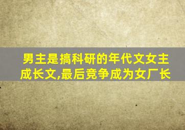 男主是搞科研的年代文女主成长文,最后竞争成为女厂长