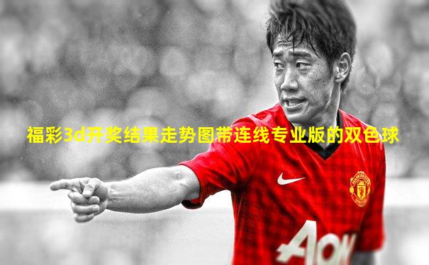 福彩3d开奖结果走势图带连线专业版的双色球