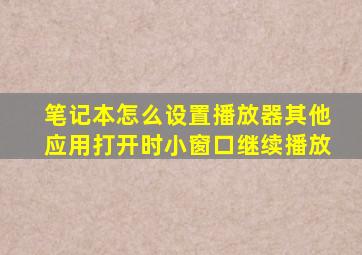 笔记本怎么设置播放器其他应用打开时小窗口继续播放
