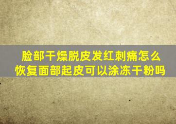 脸部干燥脱皮发红刺痛怎么恢复面部起皮可以涂冻干粉吗