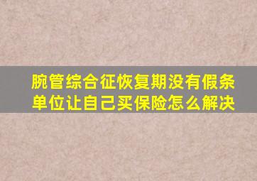腕管综合征恢复期没有假条单位让自己买保险怎么解决