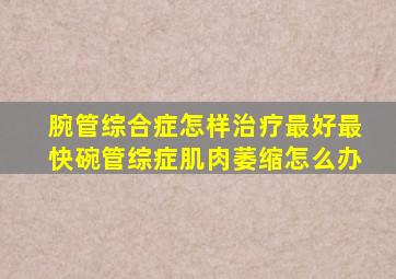 腕管综合症怎样治疗最好最快碗管综症肌肉萎缩怎么办