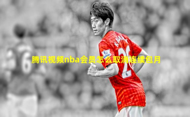 腾讯视频nba会员怎么取消连续包月