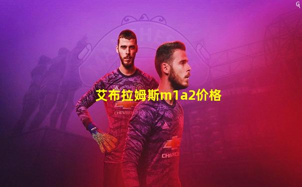 艾布拉姆斯m1a2价格