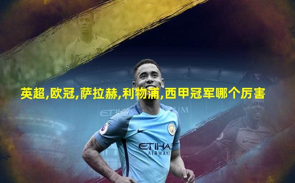 英超,欧冠,萨拉赫,利物浦,西甲冠军哪个厉害