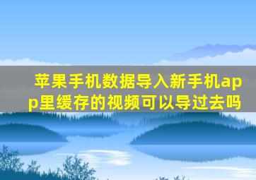 苹果手机数据导入新手机app里缓存的视频可以导过去吗