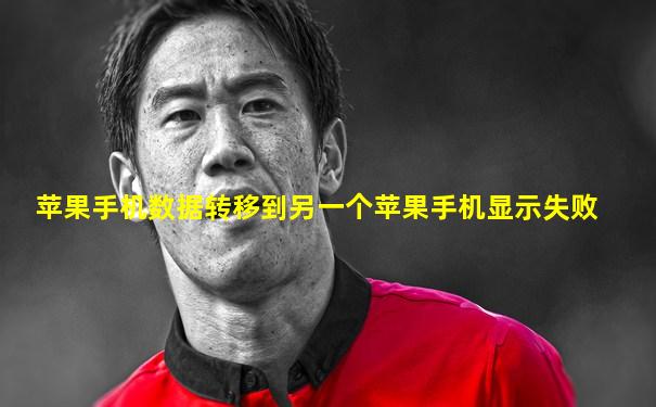 苹果手机数据转移到另一个苹果手机显示失败