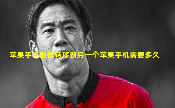 苹果手机数据转移到另一个苹果手机需要多久