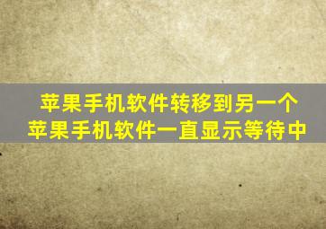 苹果手机软件转移到另一个苹果手机软件一直显示等待中
