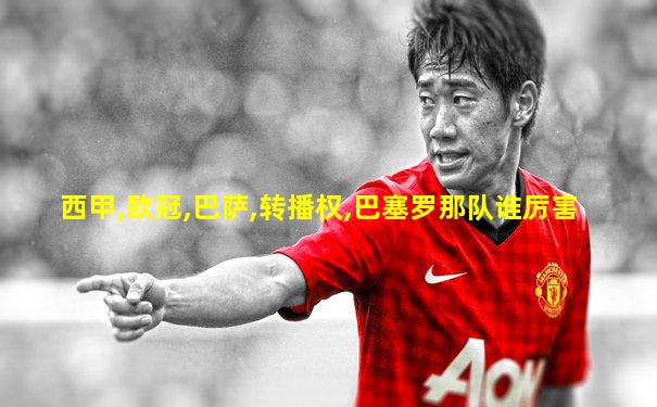 西甲,欧冠,巴萨,转播权,巴塞罗那队谁厉害