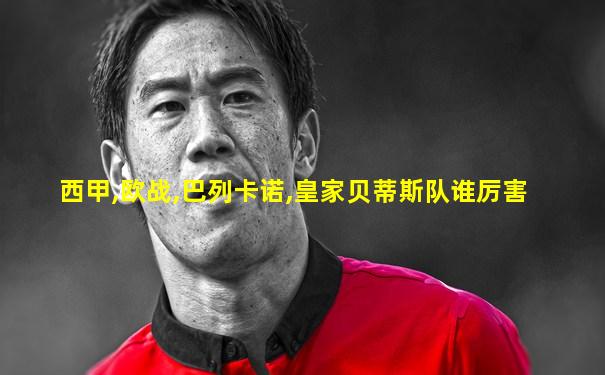 西甲,欧战,巴列卡诺,皇家贝蒂斯队谁厉害