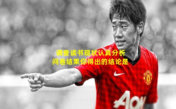 调查读书现状认真分析问卷结果你得出的结论是