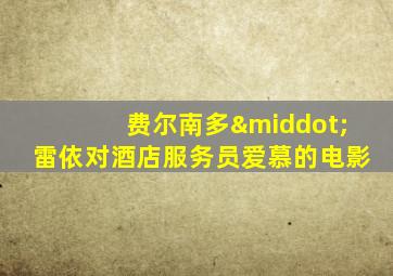 费尔南多·雷依对酒店服务员爱慕的电影