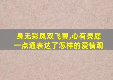 身无彩凤双飞翼,心有灵犀一点通表达了怎样的爱情观