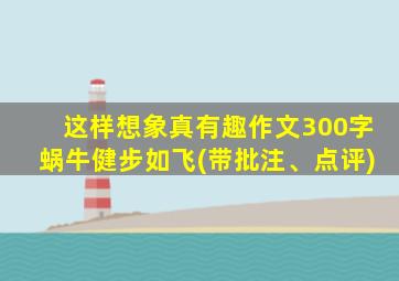 这样想象真有趣作文300字蜗牛健步如飞(带批注、点评)