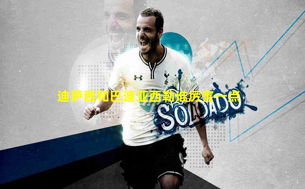 迪萨西和巴迪亚西勒谁厉害一点