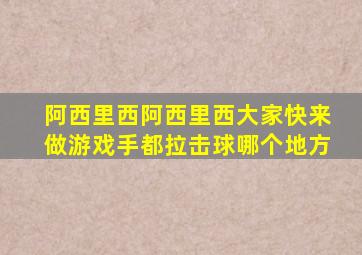 阿西里西阿西里西大家快来做游戏手都拉击球哪个地方