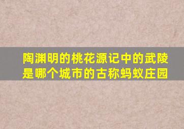 陶渊明的桃花源记中的武陵是哪个城市的古称蚂蚁庄园