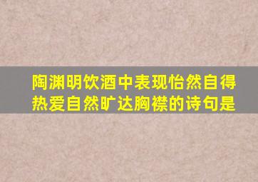 陶渊明饮酒中表现怡然自得热爱自然旷达胸襟的诗句是
