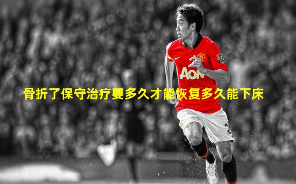 骨折了保守治疗要多久才能恢复多久能下床